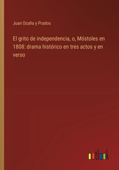 El grito de independencia, o, Mï¿½stoles en 1808: drama histï¿½rico tres actos y verso