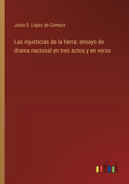 Las injusticias de la tierra: ensayo drama nacional en tres actos y verso