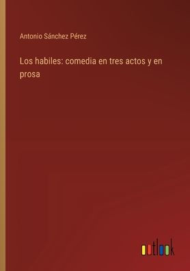 Los habiles: comedia en tres actos y prosa