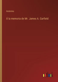 Title: ï¿½ la memoria de Mr. James A. Garfield, Author: Anïnimo