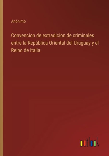 Convencion de extradicion de criminales entre la Repï¿½blica Oriental del Uruguay y el Reino de Italia