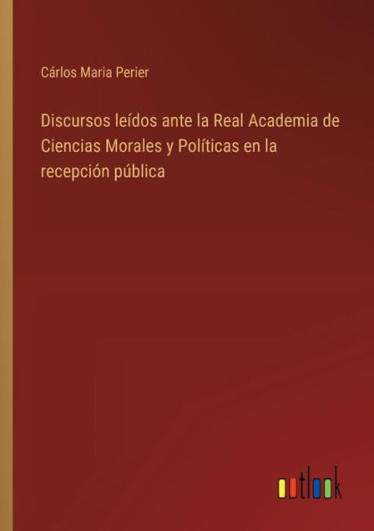 Discursos leï¿½dos ante la Real Academia de Ciencias Morales y Polï¿½ticas en recepciï¿½n pï¿½blica