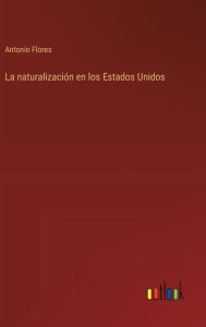 Title: La naturalizaciï¿½n en los Estados Unidos, Author: Antonio Flores