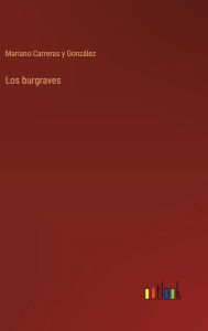 Title: Los burgraves, Author: Mariano Carreras Y Gonzïlez