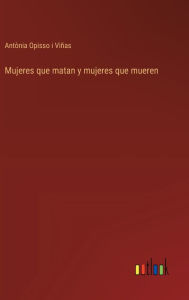 Title: Mujeres que matan y mujeres que mueren, Author: Antïnia Opisso I Viïas