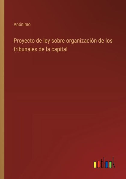 Proyecto de ley sobre organizaciï¿½n los tribunales la capital