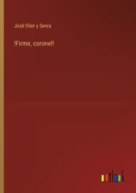 Title: !Firme, coronel!, Author: Josï Olier Y Senra