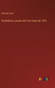 Title: Verdaderas causas del 4 de mayo de 1876, Author: Eduardo Calvo