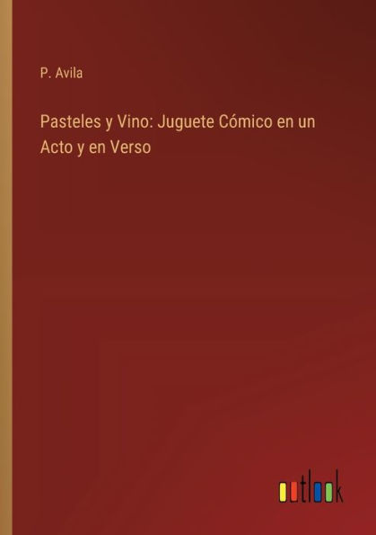 Pasteles y Vino: Juguete Cï¿½mico en un Acto y en Verso
