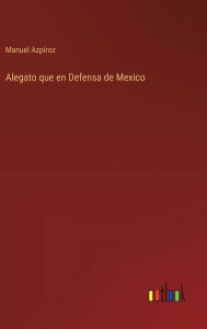 Title: Alegato que en Defensa de Mexico, Author: Manuel Azpïroz