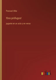 Title: !Dos prï¿½fugos!: juguete en un acto y en verso, Author: Pascual Alba