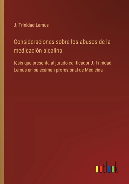 Consideraciones sobre los abusos de la medicaciï¿½n alcalina: tï¿½sis que presenta al jurado calificador J. Trinidad Lemus en su exï¿½men profesional de Medicina