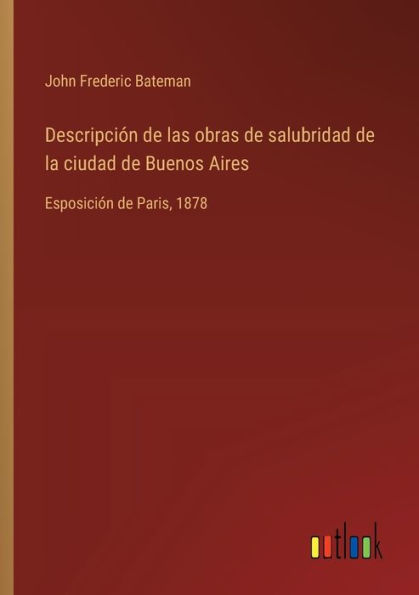 Descripciï¿½n de las obras de salubridad de la ciudad de Buenos Aires: Esposiciï¿½n de Paris, 1878