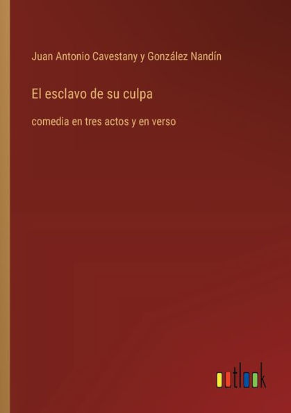 El esclavo de su culpa: comedia en tres actos y verso