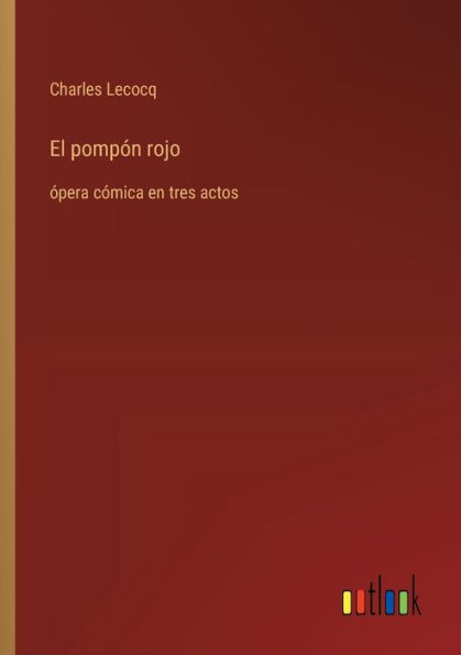 El pompï¿½n rojo: ï¿½pera cï¿½mica en tres actos