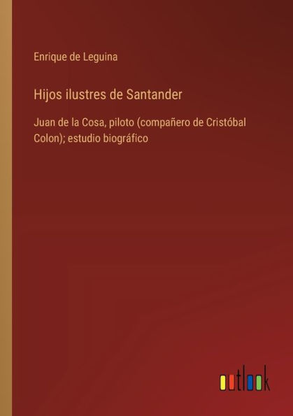 Hijos ilustres de Santander: Juan la Cosa, piloto (compaï¿½ero Cristï¿½bal Colon); estudio biogrï¿½fico