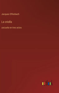 Title: La criolla: zarzuela en tres actos, Author: Jacques Offenbach