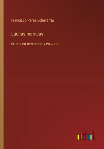 Luchas herï¿½icas: drama en tres actos y verso
