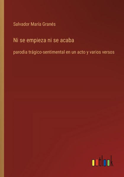 Ni se empieza ni se acaba: parodia trï¿½gico-sentimental en un acto y varios versos