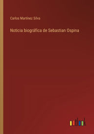 Title: Noticia biogrï¿½fica de Sebastian Ospina, Author: Carlos Martïnez Silva