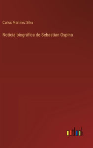 Title: Noticia biogrï¿½fica de Sebastian Ospina, Author: Carlos Martïnez Silva