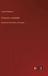 Title: O locura o santidad: drama en tres actos y en prosa, Author: Josï Echegaray