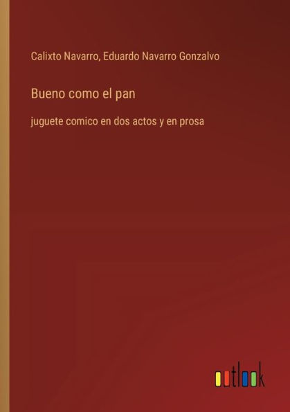 Bueno como el pan: juguete comico en dos actos y prosa