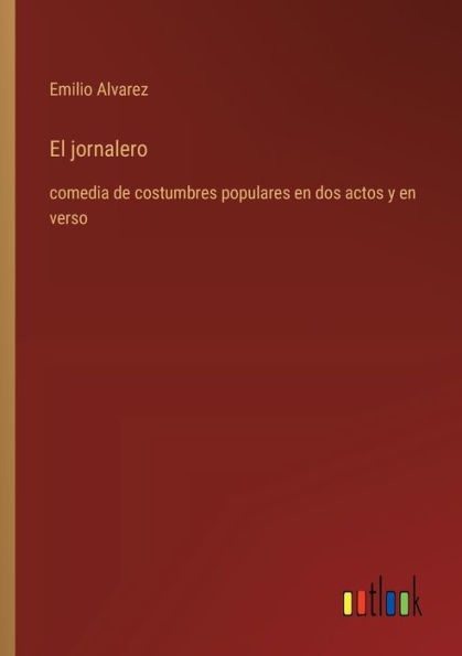 El jornalero: comedia de costumbres populares en dos actos y verso