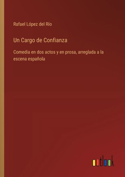 Un Cargo de Confianza: Comedia en dos actos y prosa, arreglada a la escena espaï¿½ola