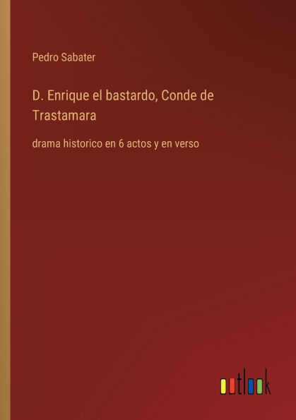 D. Enrique el bastardo, Conde de Trastamara: drama historico en 6 actos y verso