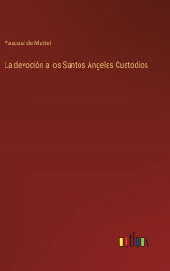 Title: La devociï¿½n a los Santos Angeles Custodios, Author: Pascual de Mattei