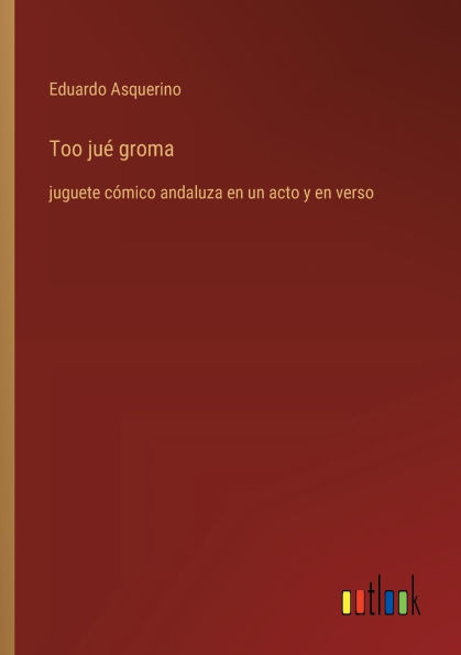 Too juï¿½ groma: juguete cï¿½mico andaluza en un acto y en verso