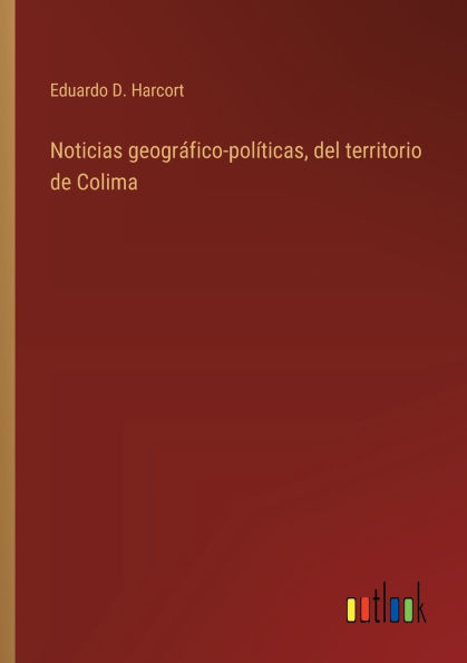 Noticias geogrï¿½fico-polï¿½ticas, del territorio de Colima