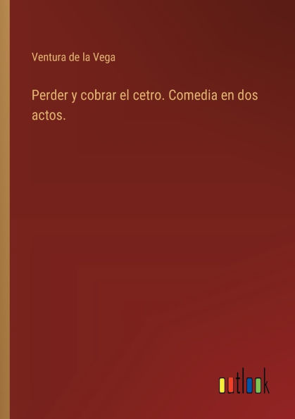Perder y cobrar el cetro. Comedia en dos actos.