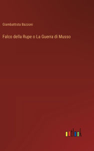 Title: Falco della Rupe o La Guerra di Musso, Author: Giambattista Bazzoni