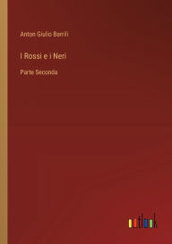 Title: I Rossi e i Neri: Parte Seconda, Author: Anton Giulio Barrili