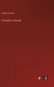 Title: Il mondo Ã¯Â¿Â½ rotondo, Author: Alfredo Panzini