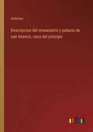 Title: Descripcion del monasterio y palacio de san lorenzo, casa del principe, Author: Anïnimo