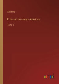 Title: El museo de ambas Américas: Tomo 3, Author: Anïnimo