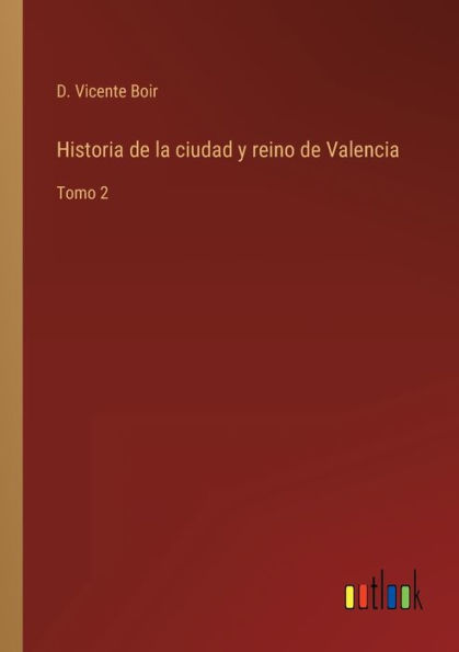 Historia de la ciudad y reino Valencia: Tomo 2
