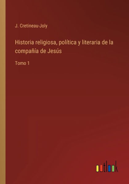 Historia religiosa, política y literaria de la compañía Jesús: Tomo 1