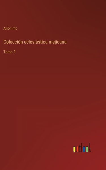 Colecciï¿½n eclesiï¿½stica mejicana: Tomo