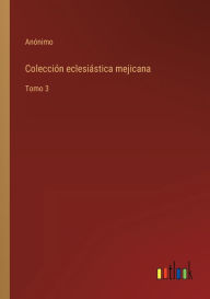 Title: Colección eclesiástica mejicana: Tomo 3, Author: Anïnimo