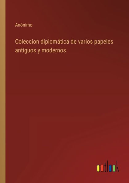 Coleccion diplomática de varios papeles antiguos y modernos