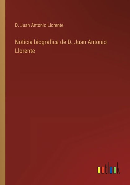 Noticia biografica de D. Juan Antonio Llorente