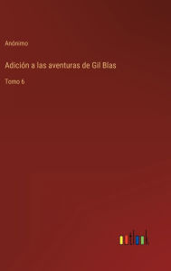 Title: Adiciï¿½n a las aventuras de Gil Blas: Tomo 6, Author: Anïnimo
