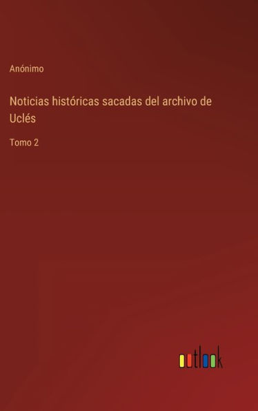 Noticias histï¿½ricas sacadas del archivo de Uclï¿½s: Tomo 2