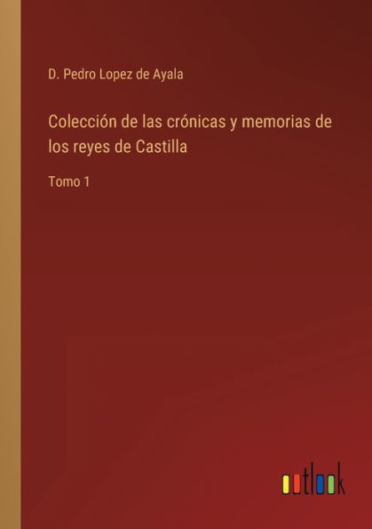 Colección de las crónicas y memorias los reyes Castilla: Tomo 1