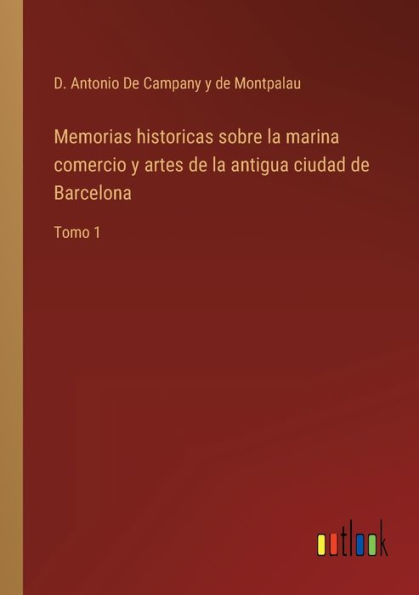 Memorias historicas sobre la marina comercio y artes de antigua ciudad Barcelona: Tomo 1