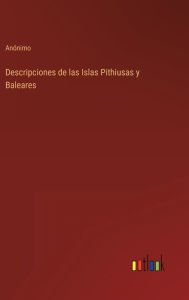 Title: Descripciones de las Islas Pithiusas y Baleares, Author: Anïnimo